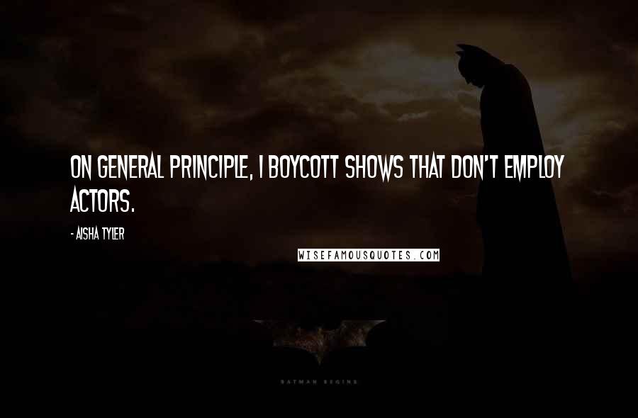 Aisha Tyler Quotes: On general principle, I boycott shows that don't employ actors.