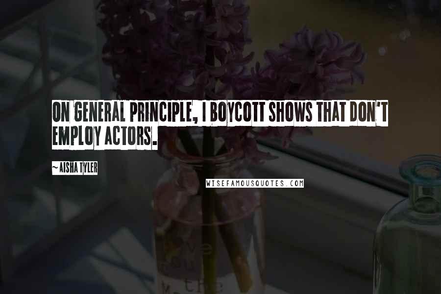 Aisha Tyler Quotes: On general principle, I boycott shows that don't employ actors.