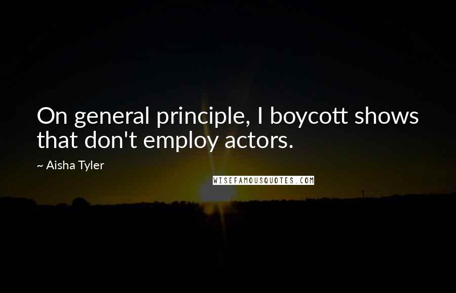 Aisha Tyler Quotes: On general principle, I boycott shows that don't employ actors.