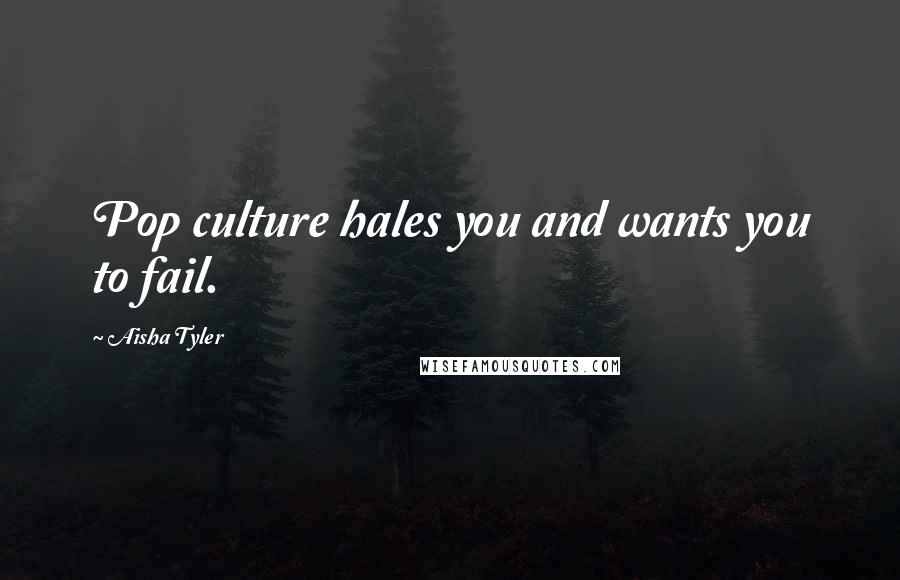 Aisha Tyler Quotes: Pop culture hales you and wants you to fail.