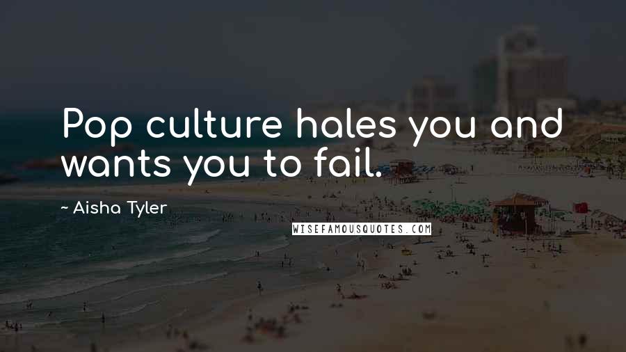 Aisha Tyler Quotes: Pop culture hales you and wants you to fail.