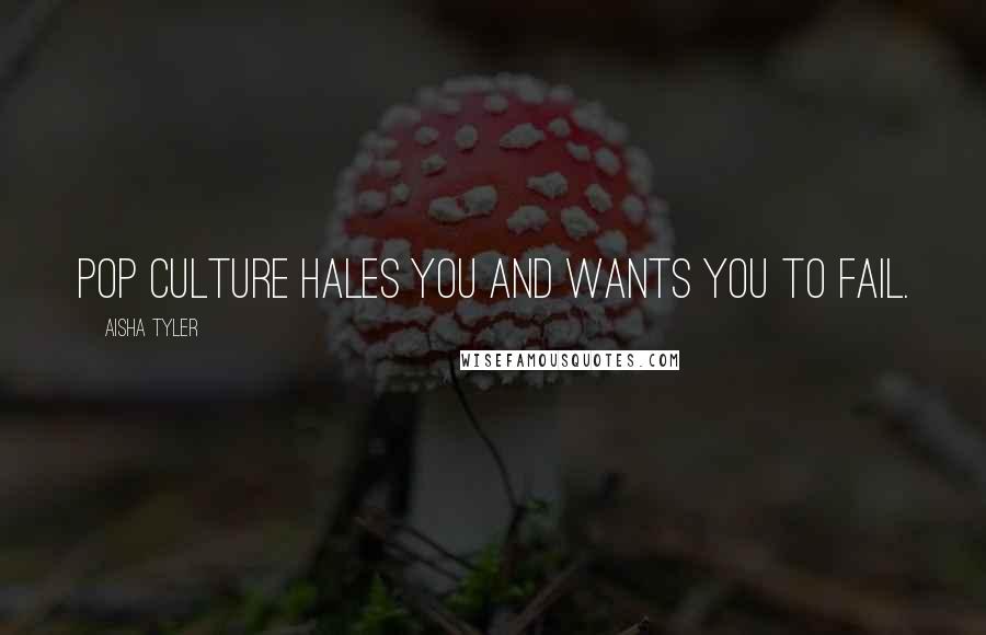 Aisha Tyler Quotes: Pop culture hales you and wants you to fail.