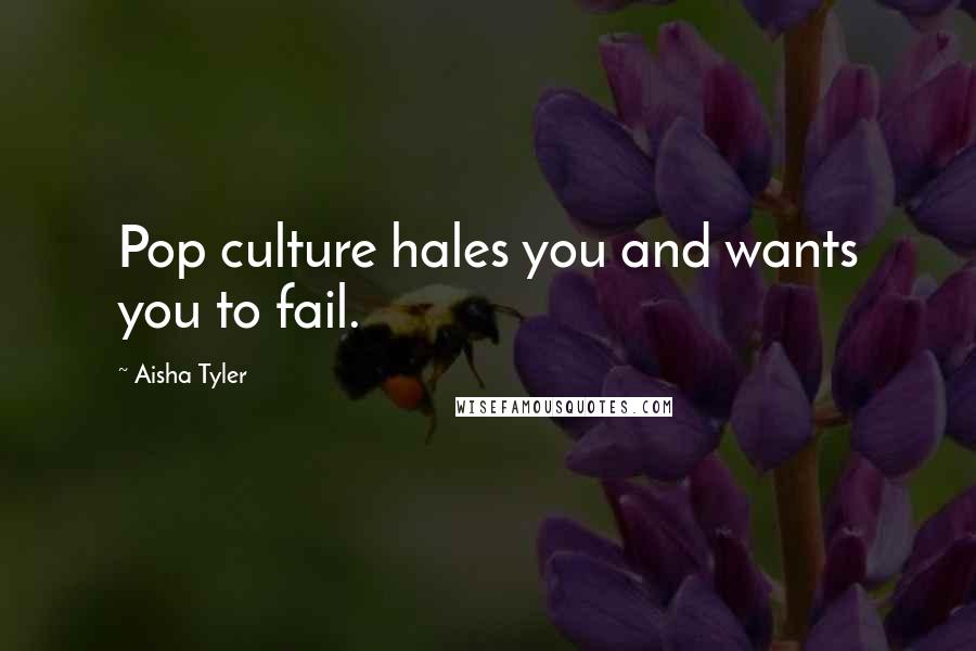 Aisha Tyler Quotes: Pop culture hales you and wants you to fail.