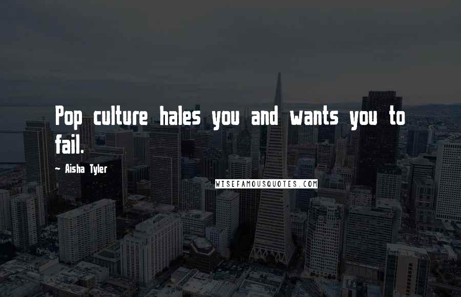 Aisha Tyler Quotes: Pop culture hales you and wants you to fail.