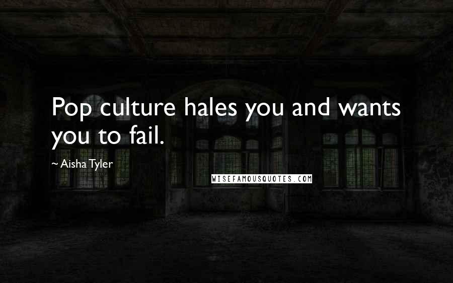 Aisha Tyler Quotes: Pop culture hales you and wants you to fail.