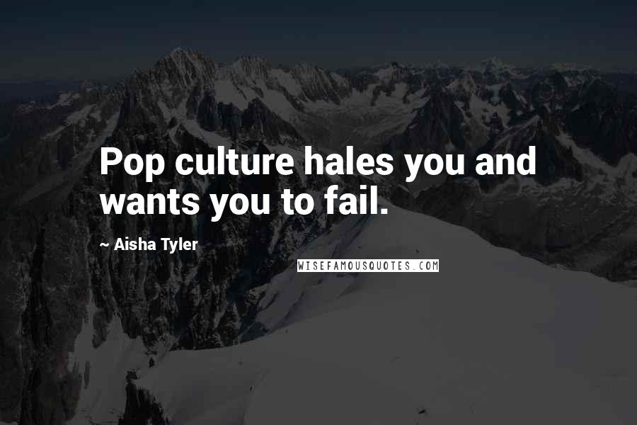 Aisha Tyler Quotes: Pop culture hales you and wants you to fail.