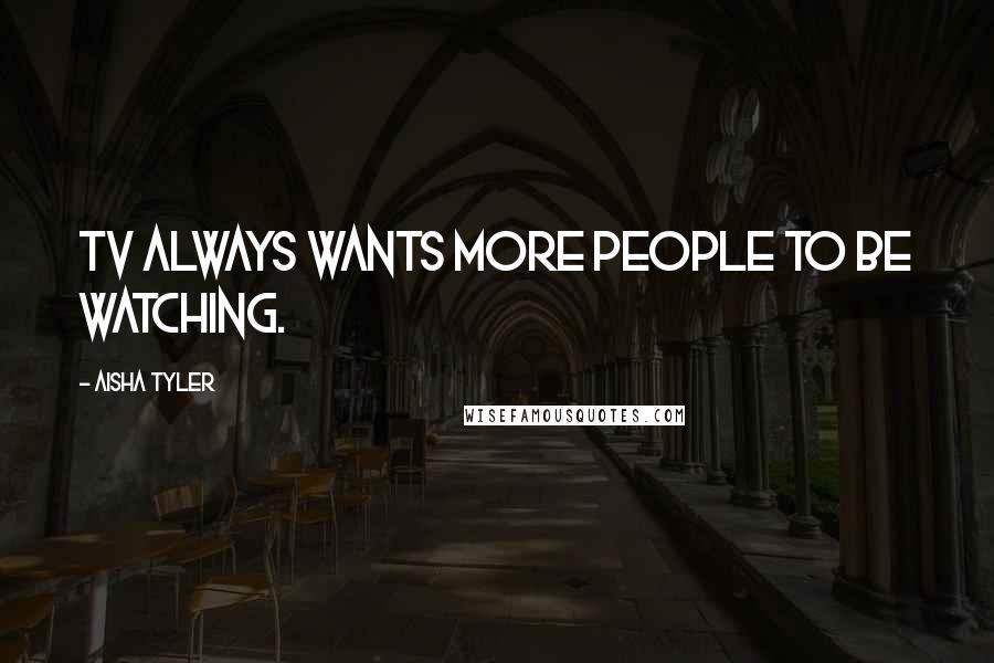 Aisha Tyler Quotes: TV always wants more people to be watching.