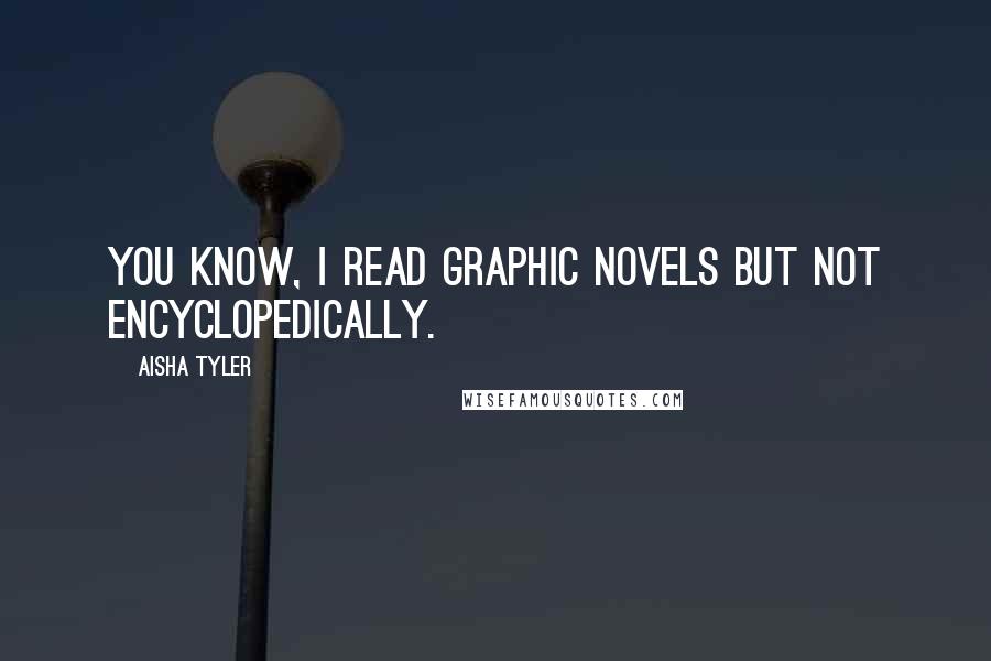 Aisha Tyler Quotes: You know, I read graphic novels but not encyclopedically.