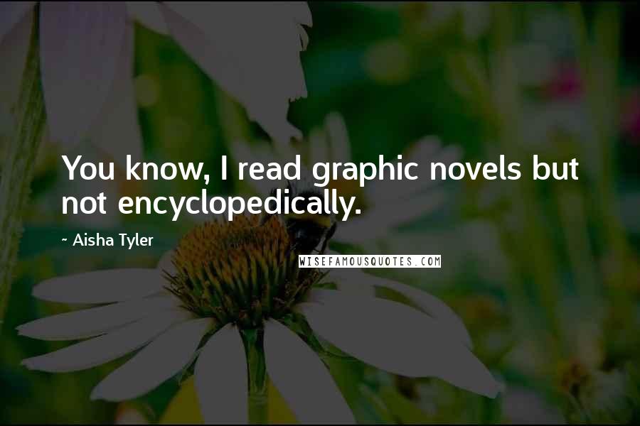 Aisha Tyler Quotes: You know, I read graphic novels but not encyclopedically.