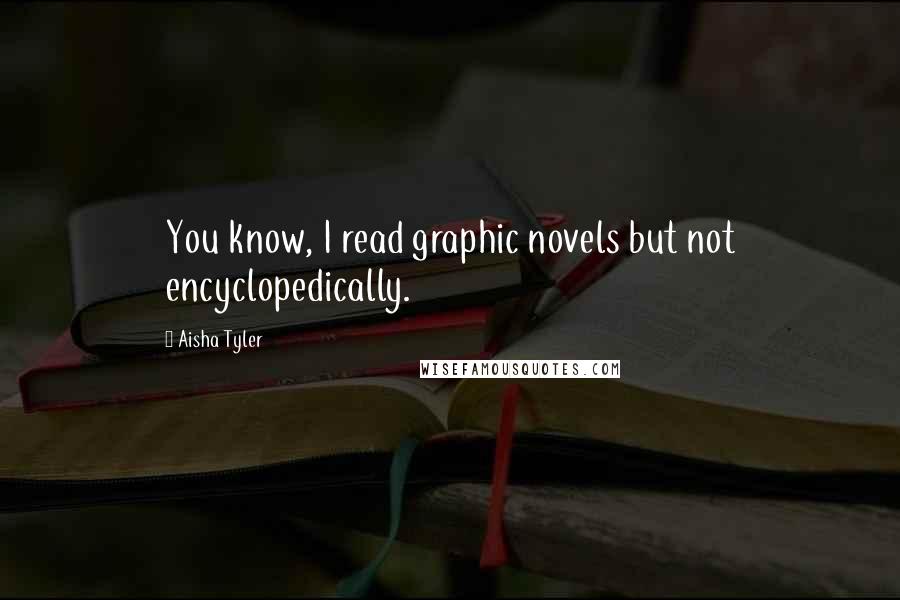 Aisha Tyler Quotes: You know, I read graphic novels but not encyclopedically.