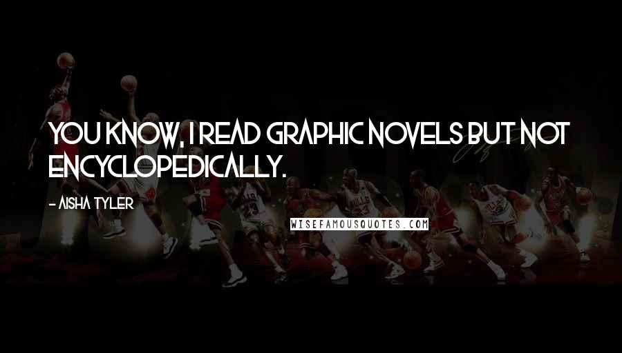 Aisha Tyler Quotes: You know, I read graphic novels but not encyclopedically.