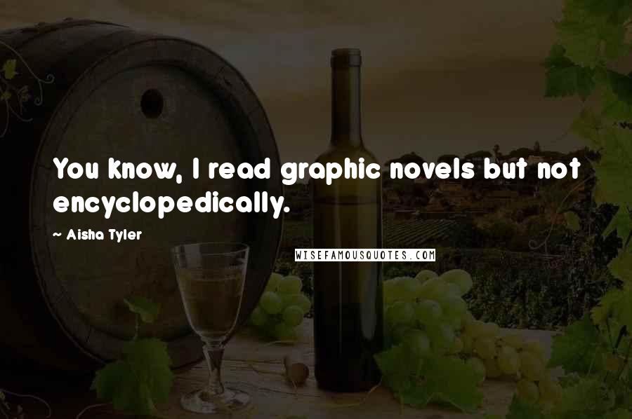 Aisha Tyler Quotes: You know, I read graphic novels but not encyclopedically.