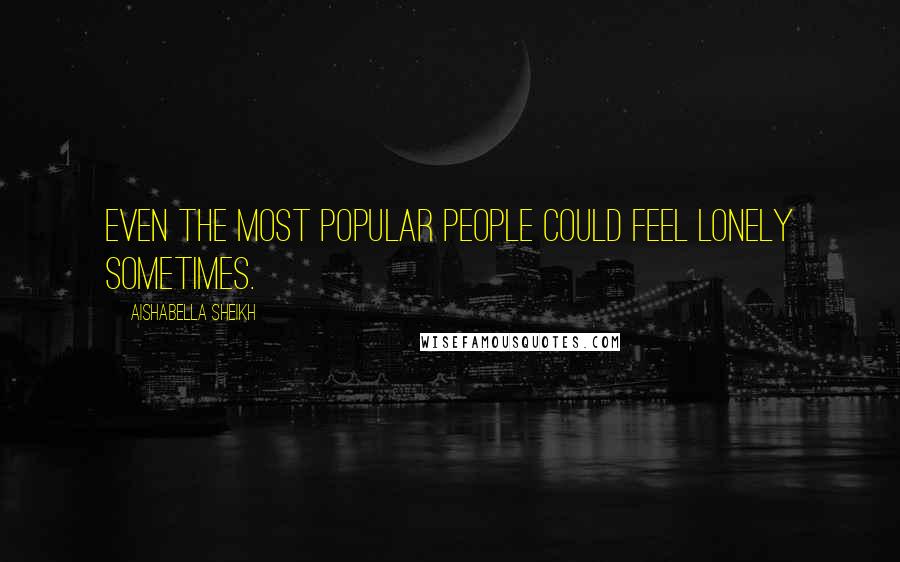 Aishabella Sheikh Quotes: Even the most popular people could feel lonely sometimes.