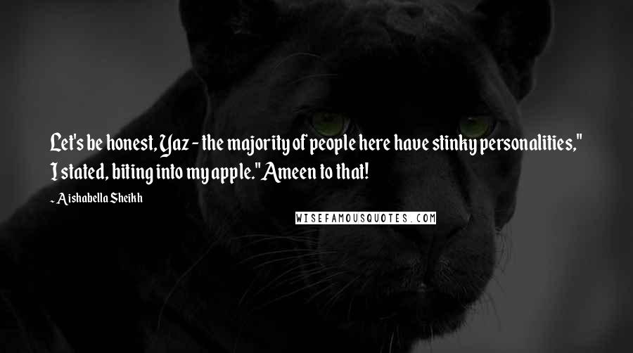 Aishabella Sheikh Quotes: Let's be honest, Yaz - the majority of people here have stinky personalities," I stated, biting into my apple."Ameen to that!