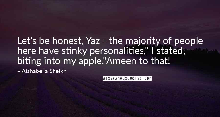 Aishabella Sheikh Quotes: Let's be honest, Yaz - the majority of people here have stinky personalities," I stated, biting into my apple."Ameen to that!