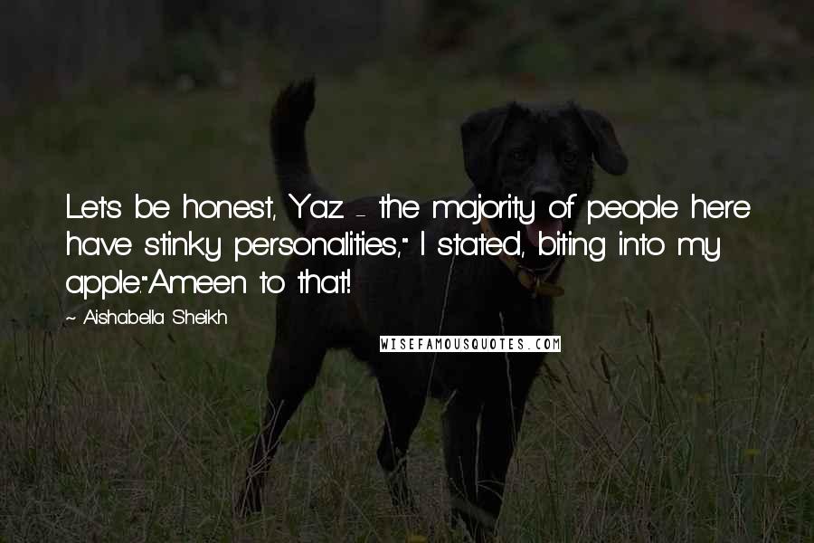 Aishabella Sheikh Quotes: Let's be honest, Yaz - the majority of people here have stinky personalities," I stated, biting into my apple."Ameen to that!