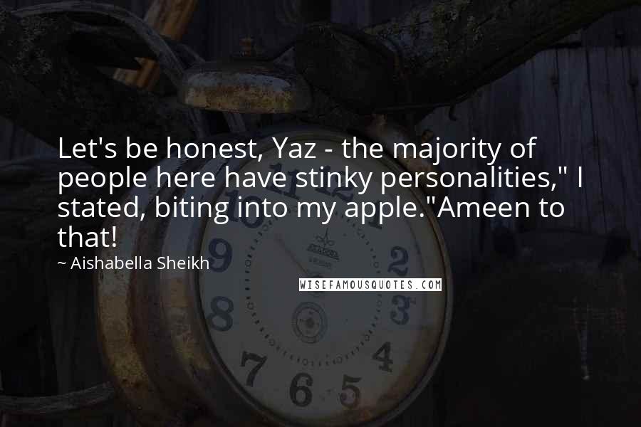 Aishabella Sheikh Quotes: Let's be honest, Yaz - the majority of people here have stinky personalities," I stated, biting into my apple."Ameen to that!