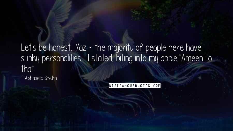 Aishabella Sheikh Quotes: Let's be honest, Yaz - the majority of people here have stinky personalities," I stated, biting into my apple."Ameen to that!