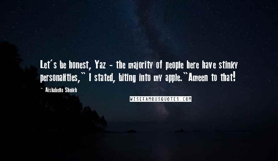 Aishabella Sheikh Quotes: Let's be honest, Yaz - the majority of people here have stinky personalities," I stated, biting into my apple."Ameen to that!