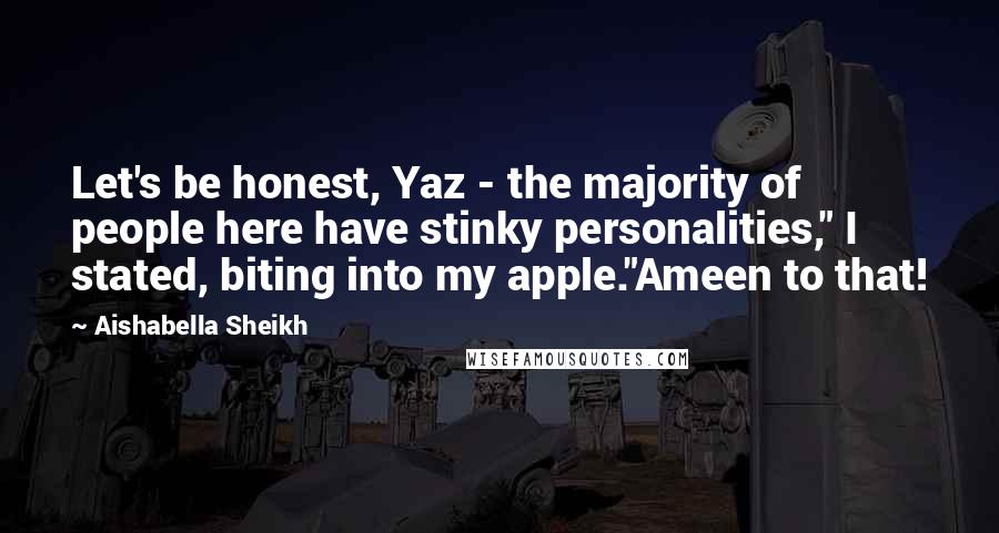 Aishabella Sheikh Quotes: Let's be honest, Yaz - the majority of people here have stinky personalities," I stated, biting into my apple."Ameen to that!