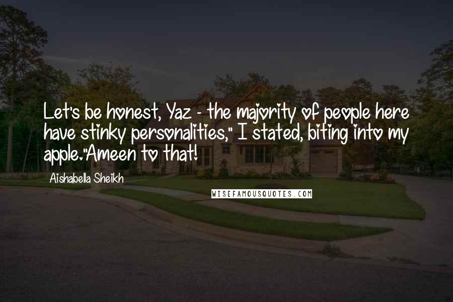 Aishabella Sheikh Quotes: Let's be honest, Yaz - the majority of people here have stinky personalities," I stated, biting into my apple."Ameen to that!