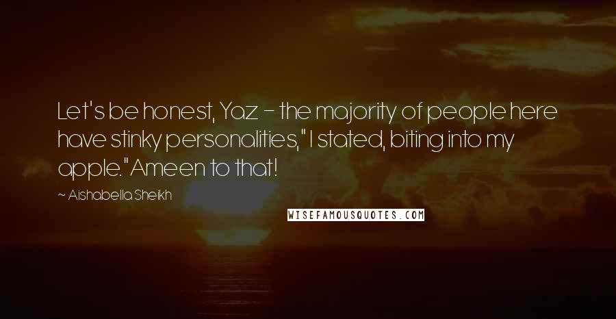 Aishabella Sheikh Quotes: Let's be honest, Yaz - the majority of people here have stinky personalities," I stated, biting into my apple."Ameen to that!