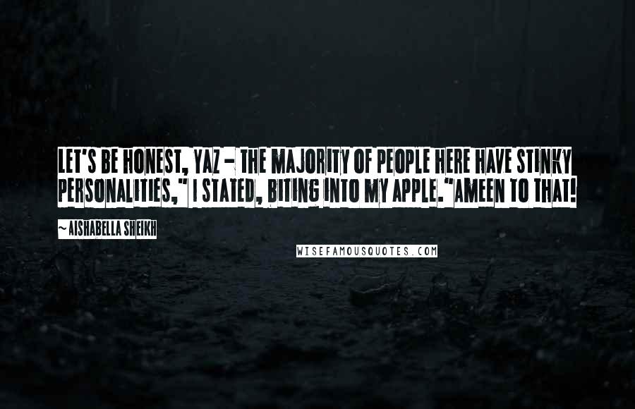 Aishabella Sheikh Quotes: Let's be honest, Yaz - the majority of people here have stinky personalities," I stated, biting into my apple."Ameen to that!