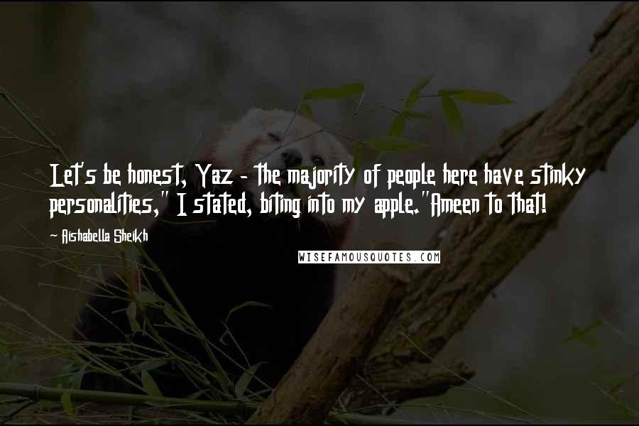 Aishabella Sheikh Quotes: Let's be honest, Yaz - the majority of people here have stinky personalities," I stated, biting into my apple."Ameen to that!