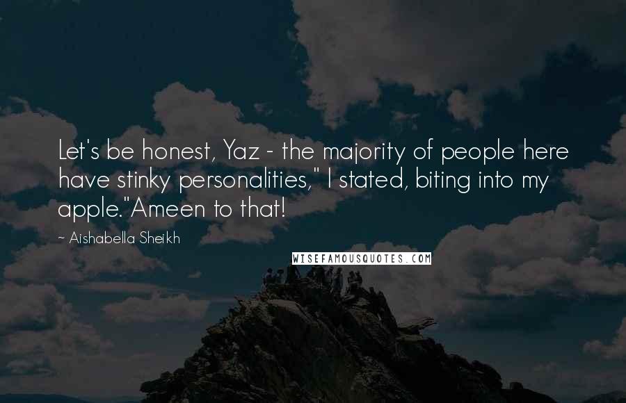 Aishabella Sheikh Quotes: Let's be honest, Yaz - the majority of people here have stinky personalities," I stated, biting into my apple."Ameen to that!