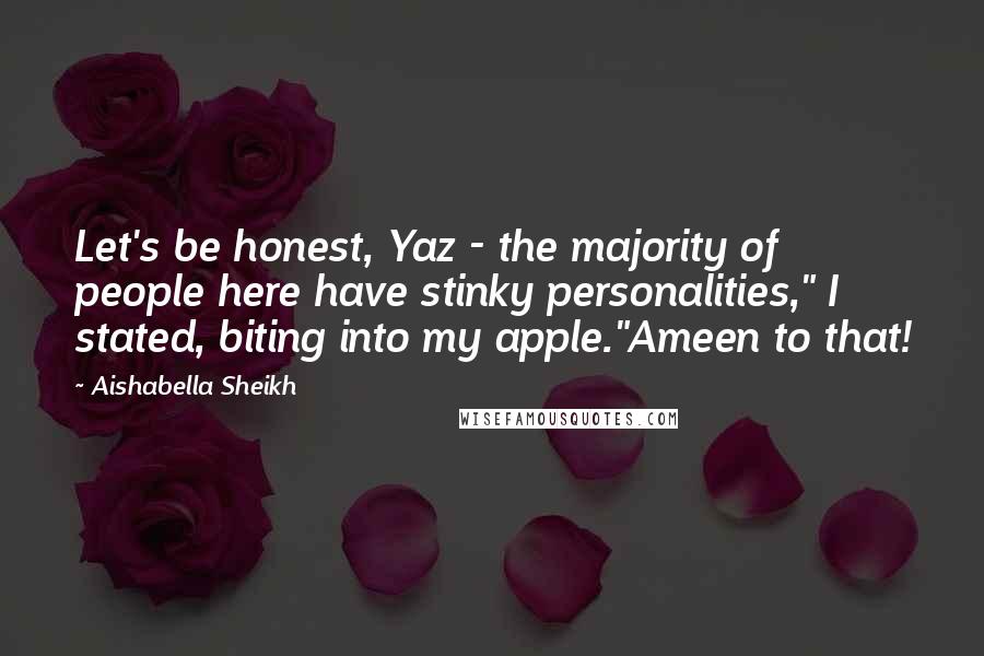 Aishabella Sheikh Quotes: Let's be honest, Yaz - the majority of people here have stinky personalities," I stated, biting into my apple."Ameen to that!