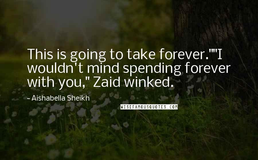 Aishabella Sheikh Quotes: This is going to take forever.""I wouldn't mind spending forever with you," Zaid winked.