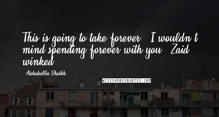 Aishabella Sheikh Quotes: This is going to take forever.""I wouldn't mind spending forever with you," Zaid winked.