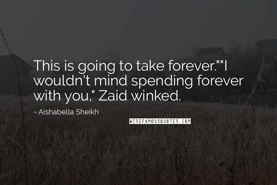 Aishabella Sheikh Quotes: This is going to take forever.""I wouldn't mind spending forever with you," Zaid winked.
