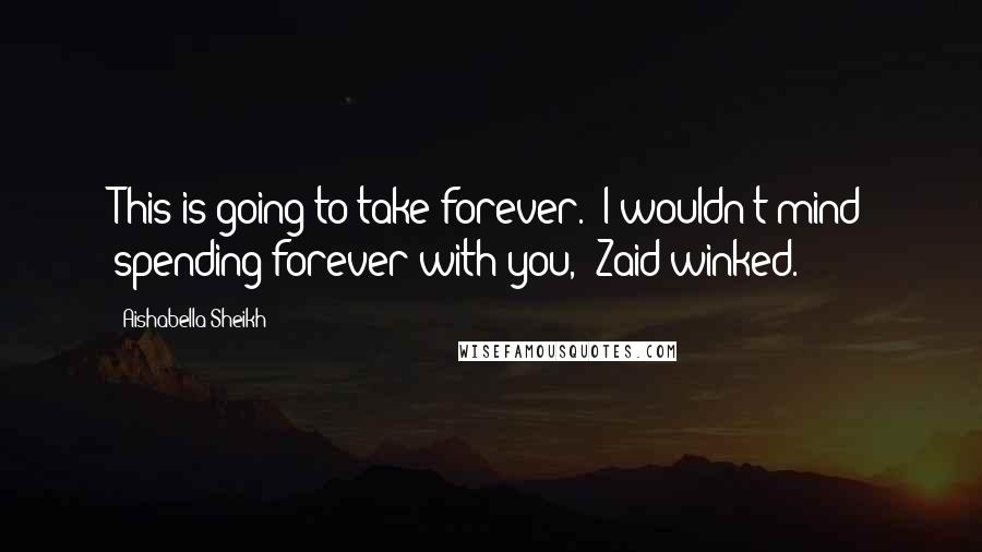 Aishabella Sheikh Quotes: This is going to take forever.""I wouldn't mind spending forever with you," Zaid winked.