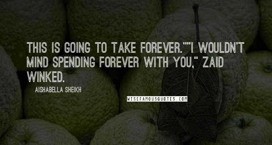 Aishabella Sheikh Quotes: This is going to take forever.""I wouldn't mind spending forever with you," Zaid winked.
