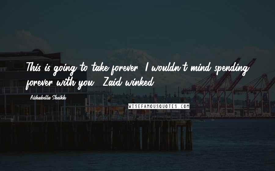 Aishabella Sheikh Quotes: This is going to take forever.""I wouldn't mind spending forever with you," Zaid winked.