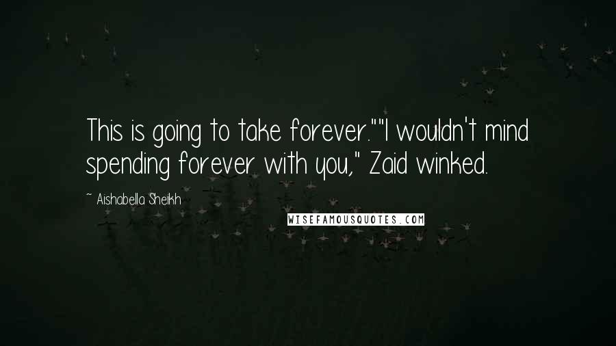 Aishabella Sheikh Quotes: This is going to take forever.""I wouldn't mind spending forever with you," Zaid winked.