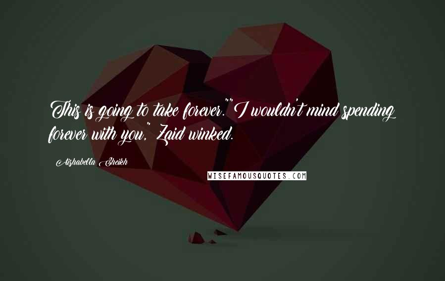 Aishabella Sheikh Quotes: This is going to take forever.""I wouldn't mind spending forever with you," Zaid winked.