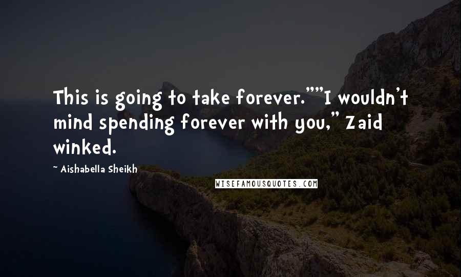 Aishabella Sheikh Quotes: This is going to take forever.""I wouldn't mind spending forever with you," Zaid winked.