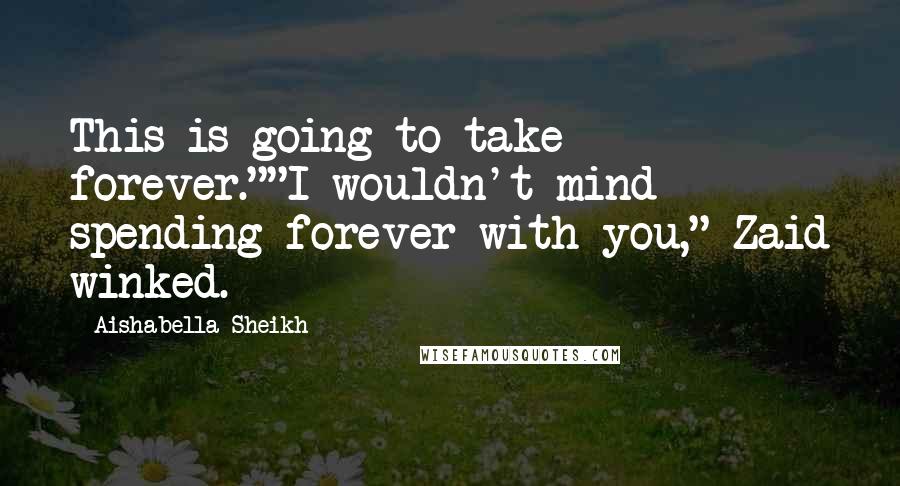 Aishabella Sheikh Quotes: This is going to take forever.""I wouldn't mind spending forever with you," Zaid winked.