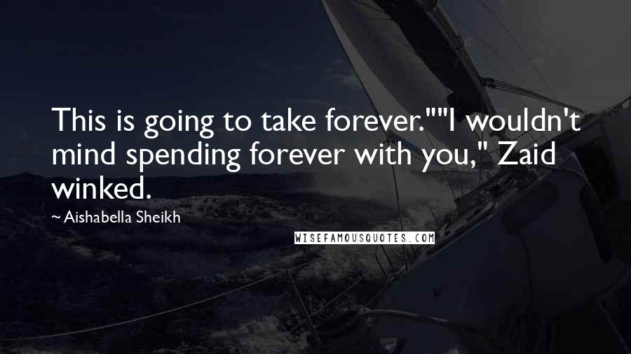 Aishabella Sheikh Quotes: This is going to take forever.""I wouldn't mind spending forever with you," Zaid winked.