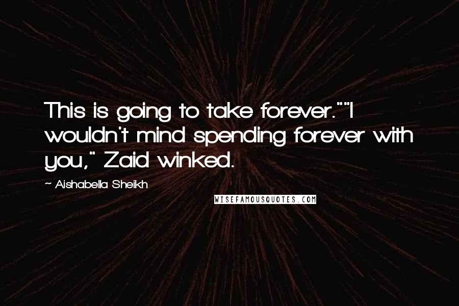 Aishabella Sheikh Quotes: This is going to take forever.""I wouldn't mind spending forever with you," Zaid winked.