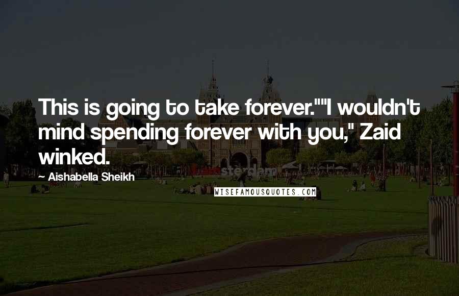 Aishabella Sheikh Quotes: This is going to take forever.""I wouldn't mind spending forever with you," Zaid winked.