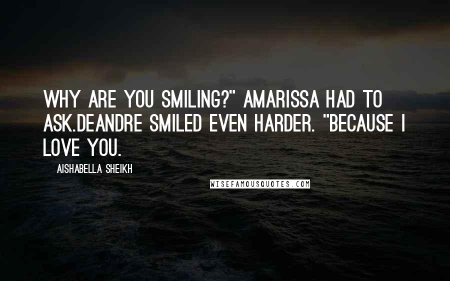 Aishabella Sheikh Quotes: Why are you smiling?" Amarissa had to ask.Deandre smiled even harder. "Because I love you.