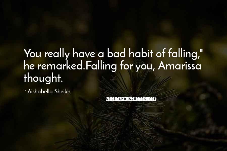 Aishabella Sheikh Quotes: You really have a bad habit of falling," he remarked.Falling for you, Amarissa thought.