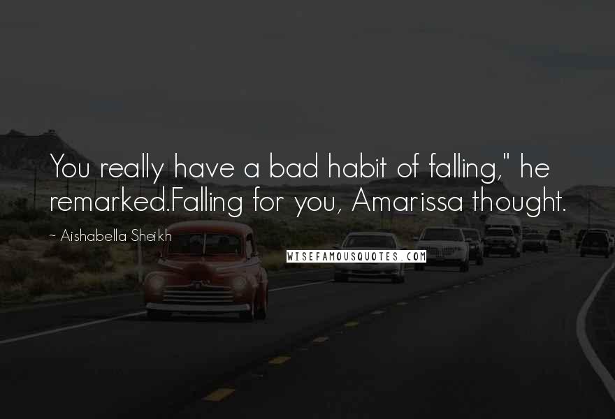 Aishabella Sheikh Quotes: You really have a bad habit of falling," he remarked.Falling for you, Amarissa thought.