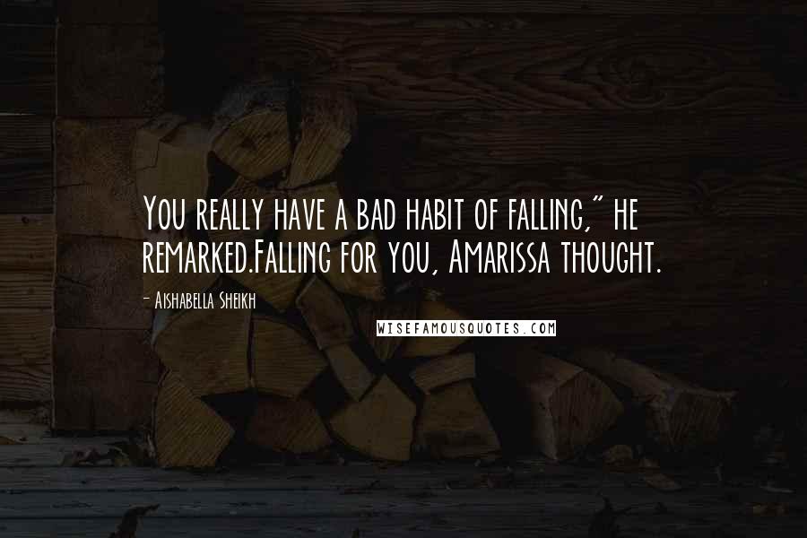 Aishabella Sheikh Quotes: You really have a bad habit of falling," he remarked.Falling for you, Amarissa thought.