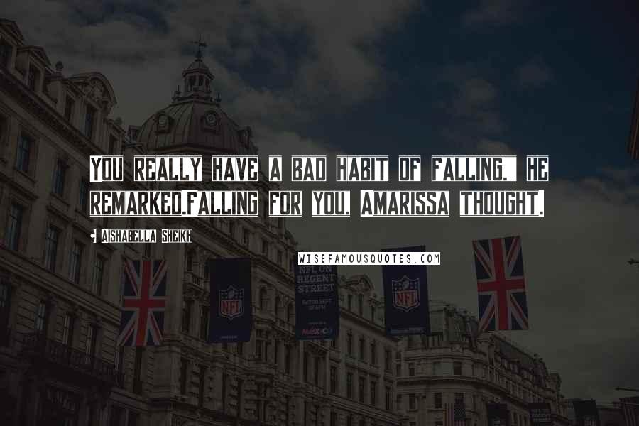 Aishabella Sheikh Quotes: You really have a bad habit of falling," he remarked.Falling for you, Amarissa thought.