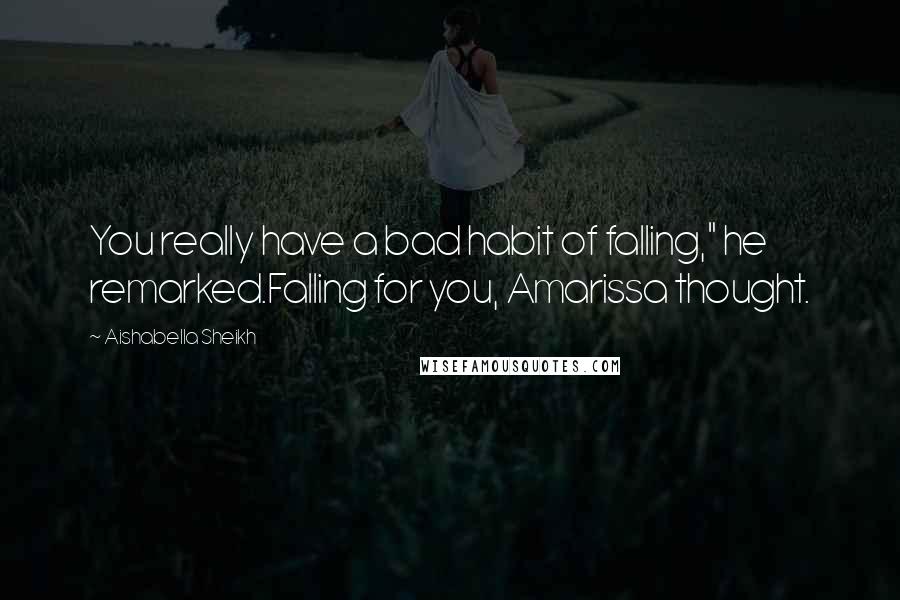 Aishabella Sheikh Quotes: You really have a bad habit of falling," he remarked.Falling for you, Amarissa thought.