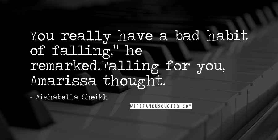 Aishabella Sheikh Quotes: You really have a bad habit of falling," he remarked.Falling for you, Amarissa thought.